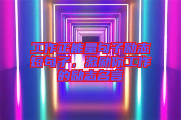 工作正能量句子勵志短句子，激勵你工作的勵志名言