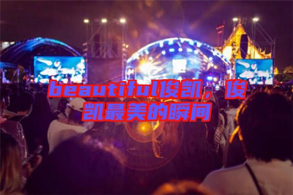 beautiful俊凱，俊凱最美的瞬間
