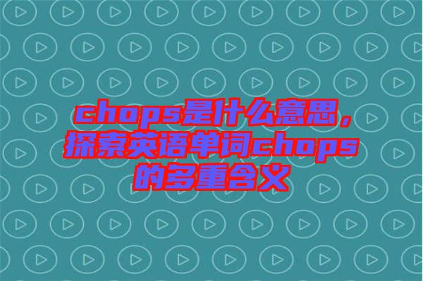 chops是什么意思，探索英語單詞chops的多重含義