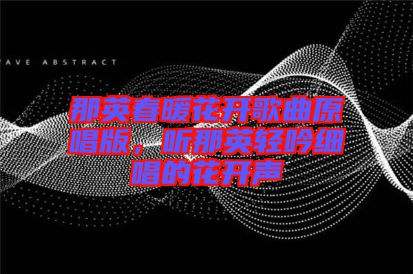那英春暖花開(kāi)歌曲原唱版，聽(tīng)那英輕吟細(xì)唱的花開(kāi)聲