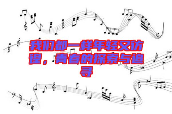 我們都一樣年輕又彷徨，青春的探索與追尋