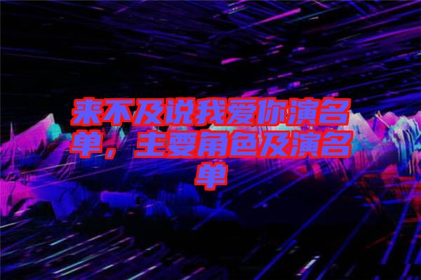 來不及說我愛你演名單，主要角色及演名單