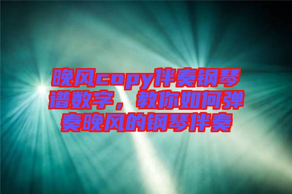 晚風(fēng)copy伴奏鋼琴譜數(shù)字，教你如何彈奏晚風(fēng)的鋼琴伴奏