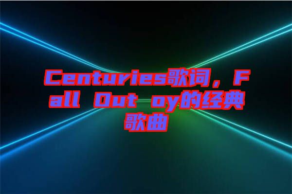 Centuries歌詞，F(xiàn)all Out oy的經(jīng)典歌曲