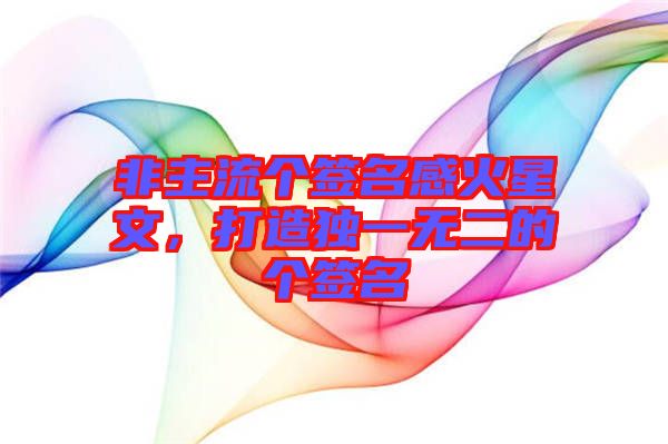 非主流個簽名感火星文，打造獨(dú)一無二的個簽名