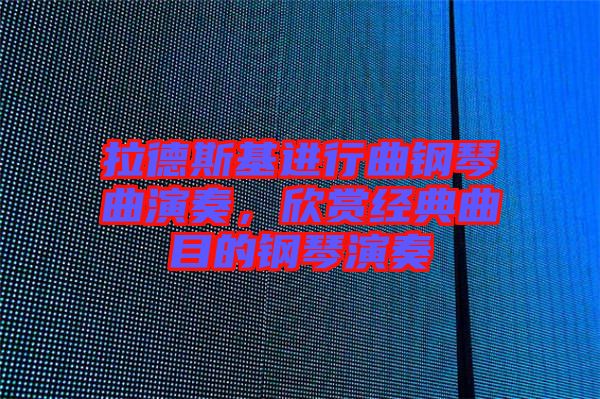 拉德斯基進(jìn)行曲鋼琴曲演奏，欣賞經(jīng)典曲目的鋼琴演奏
