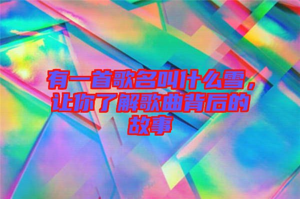 有一首歌名叫什么雪，讓你了解歌曲背后的故事