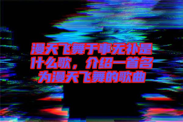 漫天飛舞于事無(wú)補(bǔ)是什么歌，介紹一首名為漫天飛舞的歌曲