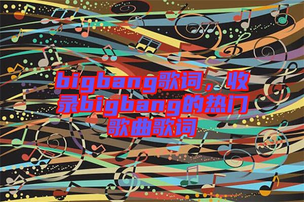 bigbang歌詞，收錄bigbang的熱門(mén)歌曲歌詞