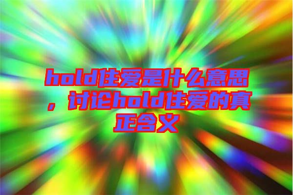 hold住愛是什么意思，討論hold住愛的真正含義