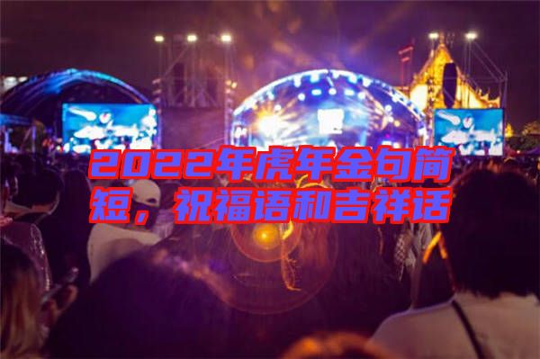 2022年虎年金句簡(jiǎn)短，祝福語(yǔ)和吉祥話