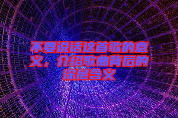不要說話這首歌的意義，介紹歌曲背后的深層含義