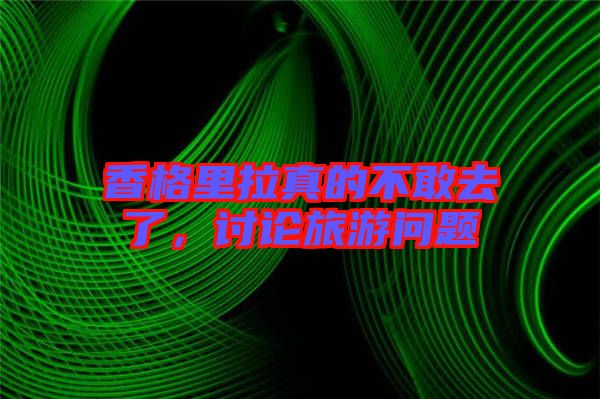 香格里拉真的不敢去了，討論旅游問題