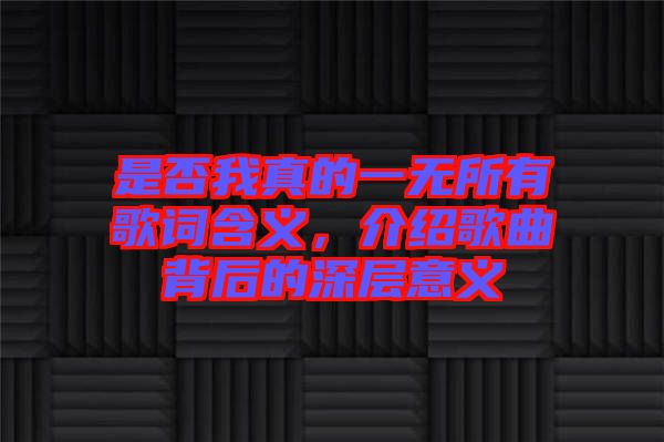 是否我真的一無(wú)所有歌詞含義，介紹歌曲背后的深層意義