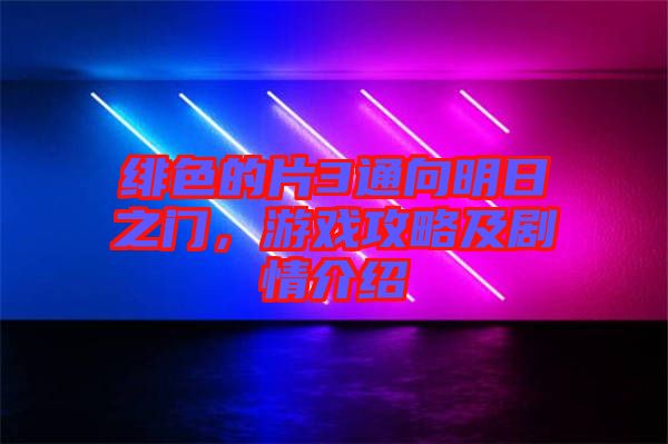 緋色的片3通向明日之門，游戲攻略及劇情介紹