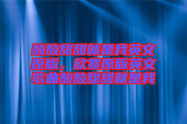酸酸甜甜就是我英文原版，欣賞原版英文歌曲酸酸甜甜就是我