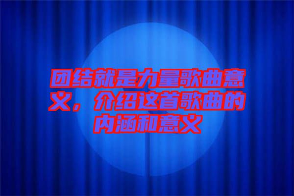 團結(jié)就是力量歌曲意義，介紹這首歌曲的內(nèi)涵和意義