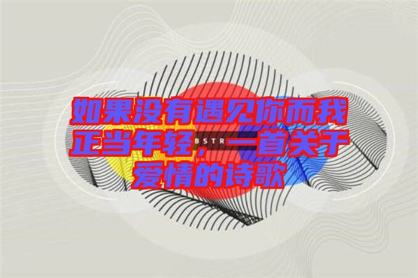 如果沒(méi)有遇見(jiàn)你而我正當(dāng)年輕，一首關(guān)于愛(ài)情的詩(shī)歌