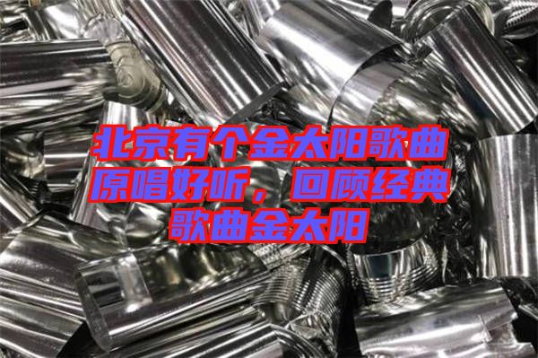 北京有個金太陽歌曲原唱好聽，回顧經典歌曲金太陽
