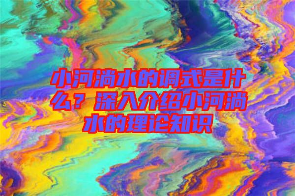 小河淌水的調(diào)式是什么？深入介紹小河淌水的理論知識(shí)