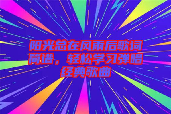 陽(yáng)光總在風(fēng)雨后歌詞簡(jiǎn)譜，輕松學(xué)習(xí)彈唱經(jīng)典歌曲