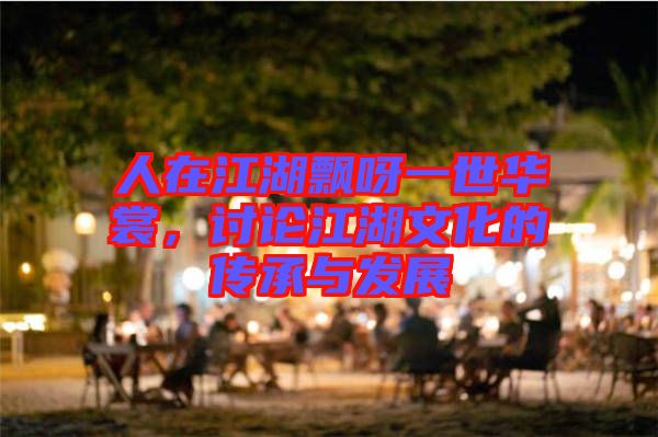 人在江湖飄呀一世華裳，討論江湖文化的傳承與發(fā)展