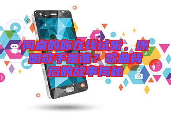 同桌的你在線試聽，原唱歌手是誰？歌曲背后的故事揭秘