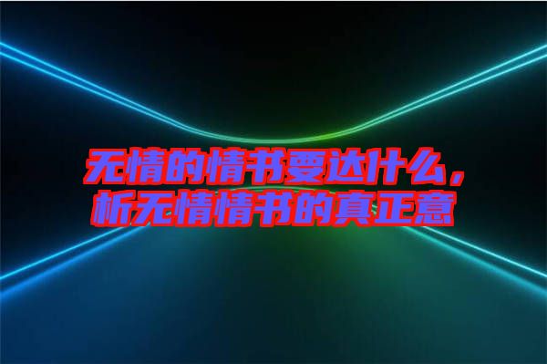 無(wú)情的情書(shū)要達(dá)什么，析無(wú)情情書(shū)的真正意