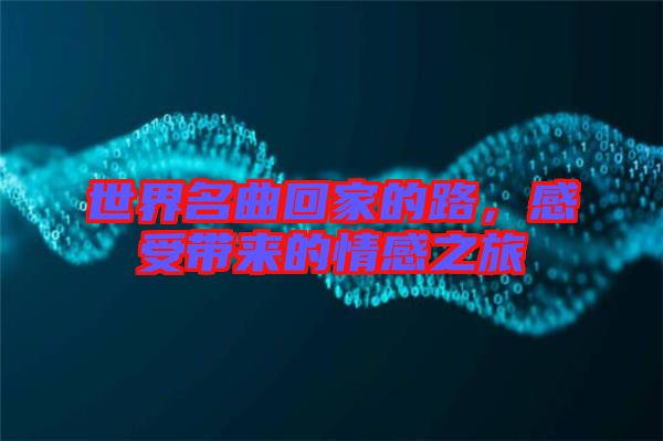 世界名曲回家的路，感受帶來(lái)的情感之旅