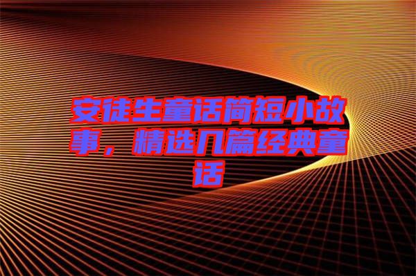 安徒生童話簡短小故事，精選幾篇經(jīng)典童話