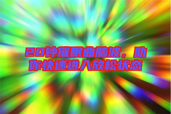 20鐘催眠曲腦波，助你快速進入放松狀態(tài)