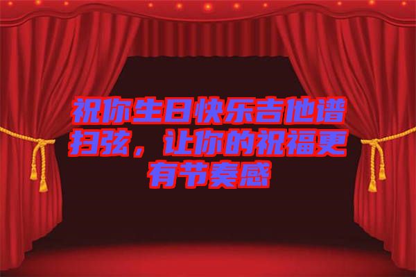 祝你生日快樂(lè)吉他譜掃弦，讓你的祝福更有節(jié)奏感