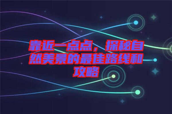 靠近一點點，探秘自然美景的最佳路線和攻略