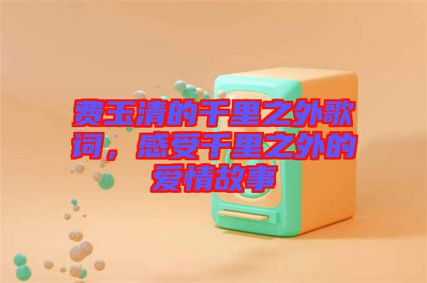 費玉清的千里之外歌詞，感受千里之外的愛情故事
