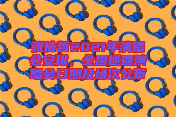 張信哲2021年演唱會安排，全國巡回演唱會日期及場次公布