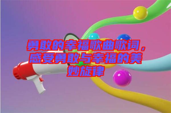 勇敢的幸福歌曲歌詞，感受勇敢與幸福的美妙旋律
