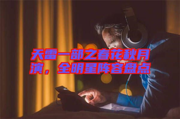 天雷一部之春花秋月演，全明星陣容盤(pán)點(diǎn)