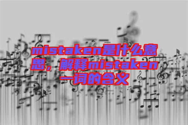 mistaken是什么意思，解釋mistaken一詞的含義