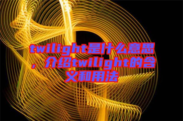 twilight是什么意思，介紹twilight的含義和用法