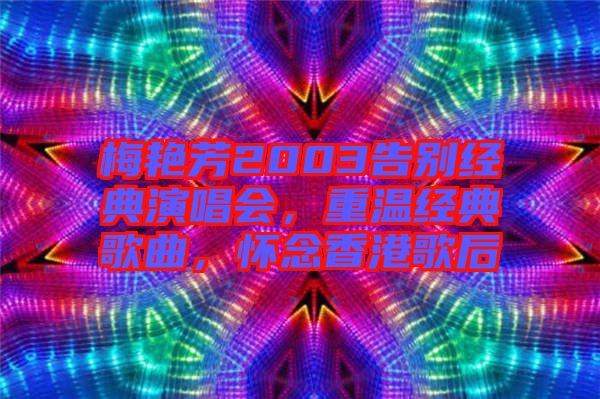 梅艷芳2003告別經(jīng)典演唱會，重溫經(jīng)典歌曲，懷念香港歌后