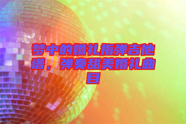 夢中的婚禮指彈吉他譜，彈奏甜美婚禮曲目