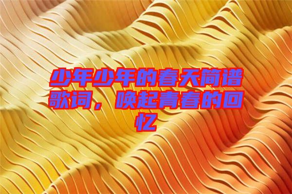 少年少年的春天簡(jiǎn)譜歌詞，喚起青春的回憶