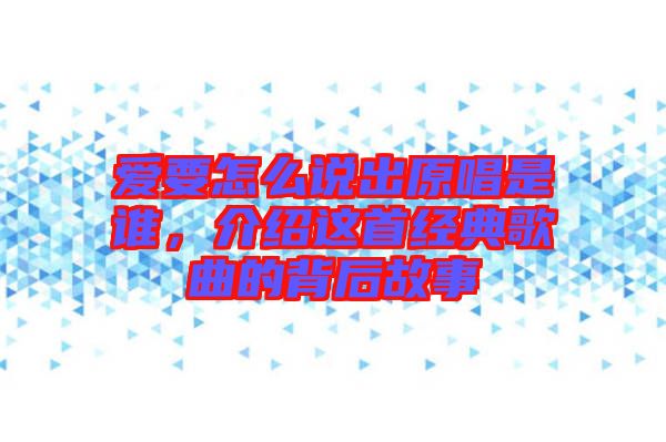愛要怎么說出原唱是誰，介紹這首經(jīng)典歌曲的背后故事
