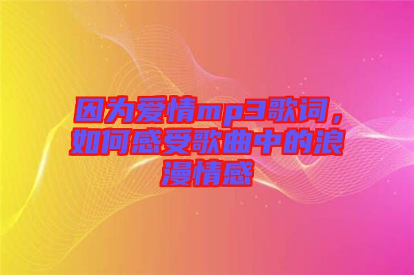 因?yàn)閻?ài)情mp3歌詞，如何感受歌曲中的浪漫情感