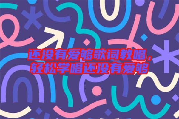 還沒有愛夠歌詞教唱，輕松學(xué)唱還沒有愛夠
