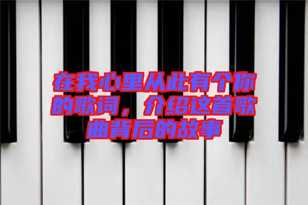 在我心里從此有個你的歌詞，介紹這首歌曲背后的故事