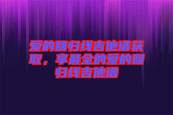 愛的回歸線吉他譜獲取，享最全的愛的回歸線吉他譜