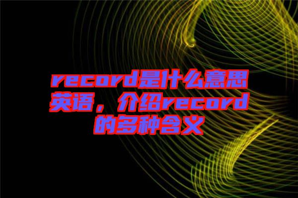 record是什么意思英語(yǔ)，介紹record的多種含義