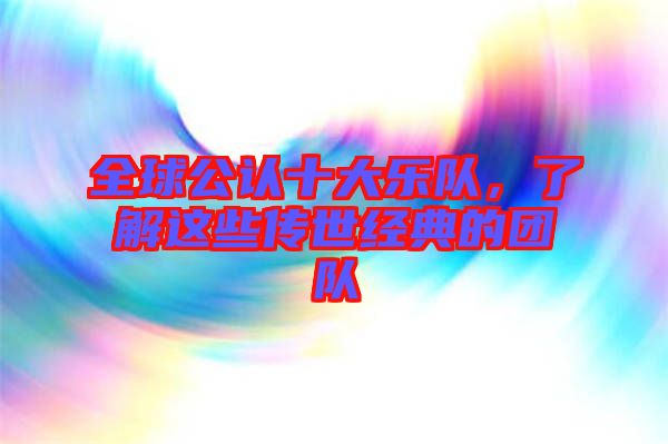 全球公認(rèn)十大樂隊，了解這些傳世經(jīng)典的團(tuán)隊