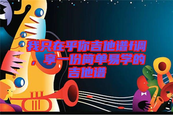 我只在乎你吉他譜f調(diào)，享一份簡單易學(xué)的吉他譜